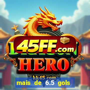 mais de 6.5 gols o que significa